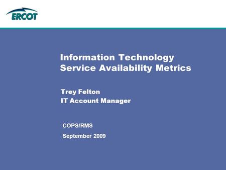 Information Technology Service Availability Metrics Trey Felton IT Account Manager COPS/RMS September 2009.