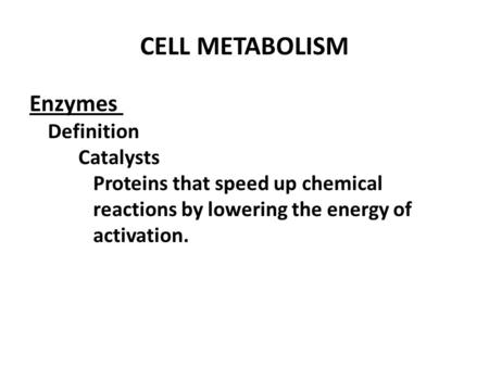 CELL METABOLISM Enzymes Definition Catalysts Proteins that speed up chemical reactions by lowering the energy of activation.