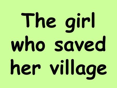 The girl who saved her village. Once upon a time there lived a dacoit called Makrani. Everybody was scared of him. One day he came to a village, all the.