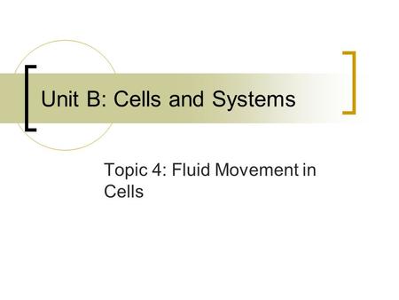 Unit B: Cells and Systems Topic 4: Fluid Movement in Cells.
