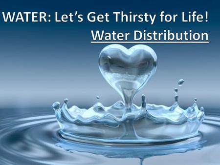 WATER: Let’s Get Thirsty for Life! Water Distribution