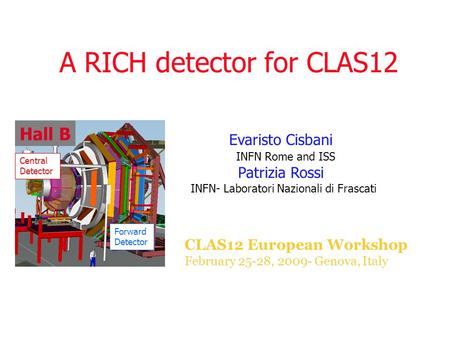 A RICH detector for CLAS12 CLAS12 European Workshop February 25-28, 2009- Genova, Italy Evaristo Cisbani INFN Rome and ISS Patrizia Rossi INFN- Laboratori.