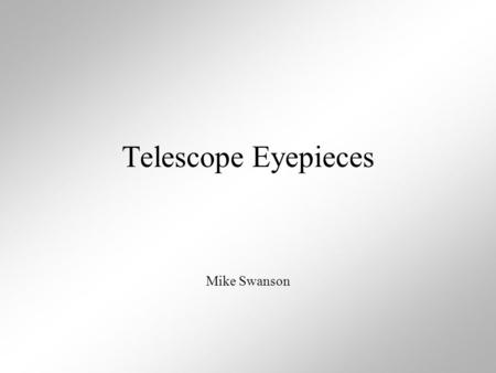 Telescope Eyepieces Mike Swanson. The main purpose of the eyepiece is to magnify the image produced by the objective of the telescope. Eyepieces come.