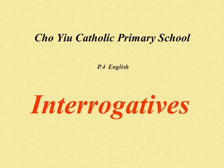 Cho Yiu Catholic Primary School Interrogatives P.4 English.