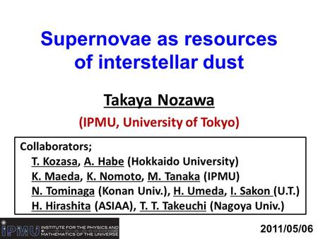 Supernovae as resources of interstellar dust Takaya Nozawa (IPMU, University of Tokyo) 2011/05/06 Collaborators; T. Kozasa, A. Habe (Hokkaido University)