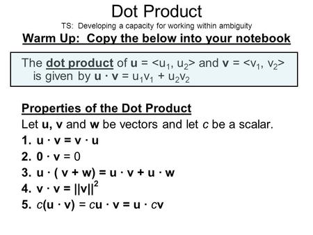 Dot Product TS: Developing a capacity for working within ambiguity Warm Up: Copy the below into your notebook The dot product of u = and v = is given by.