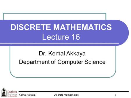 Discrete Mathematics 1 Kemal Akkaya DISCRETE MATHEMATICS Lecture 16 Dr. Kemal Akkaya Department of Computer Science.