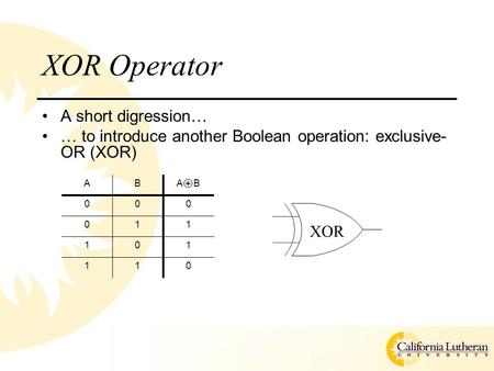 XOR Operator A short digression… … to introduce another Boolean operation: exclusive- OR (XOR) ABA + B 000 011 101 110 XOR.
