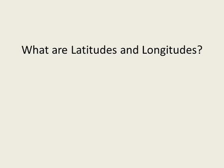 What are Latitudes and Longitudes?