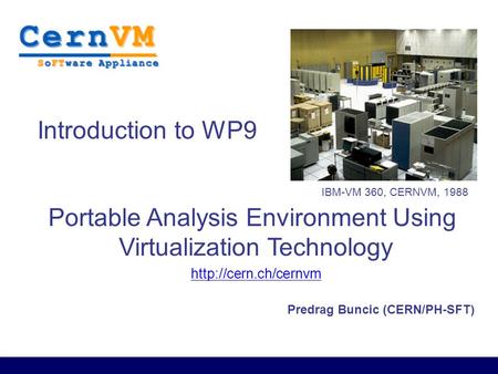 Predrag Buncic (CERN/PH-SFT) Introduction to WP9 Portable Analysis Environment Using Virtualization Technology  IBM-VM 360, CERNVM,