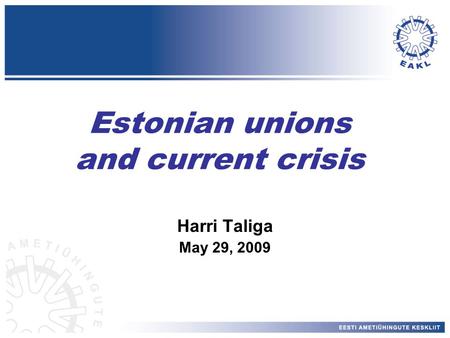 Estonian unions and current crisis Harri Taliga May 29, 2009.