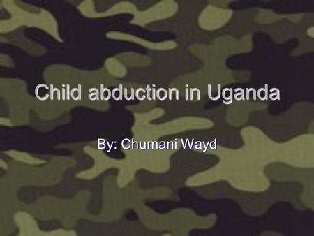 Child abduction in Uganda By: Chumani Wayd.
