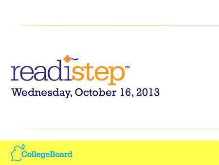 Wednesday, October 16, 2013. What is Readistep? A Pathway to the Future Helping Increase Your College and Career Readiness The College Board’s College.