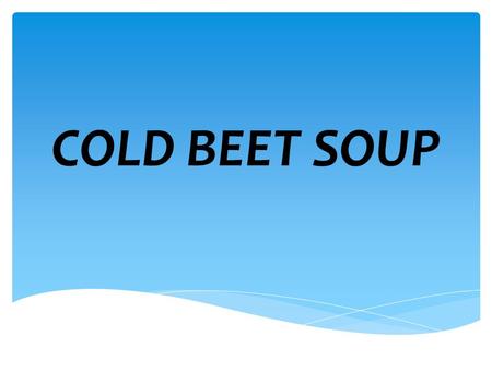 COLD BEET SOUP. Lithuanians eat soup every day. Soup is the main dinner and supper food. In olden times, soup was also eaten for breakfast. Cold beet.