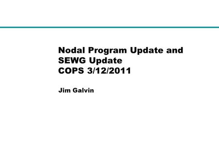Nodal Program Update and SEWG Update COPS 3/12/2011 Jim Galvin.