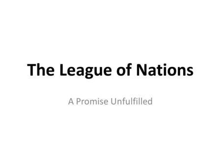 The League of Nations A Promise Unfulfilled. Why a League? The idea of a League of Nations was suggested during the creation of the Treaty of Versailles.