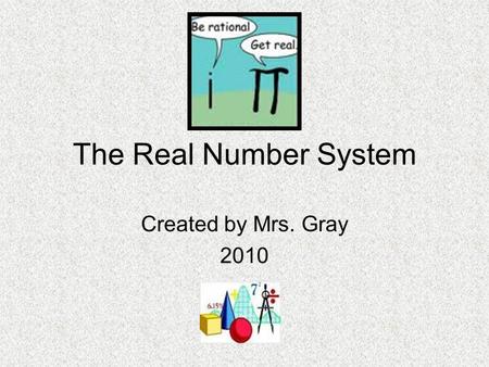 The Real Number System Created by Mrs. Gray 2010.