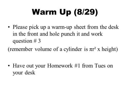 Warm Up (8/29) Please pick up a warm-up sheet from the desk in the front and hole punch it and work question # 3 (remember volume of a cylinder is πr².