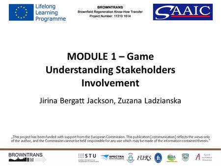 MODULE 1 – Game Understanding Stakeholders Involvement Jirina Bergatt Jackson, Zuzana Ladzianska „This project has been funded with support from the European.