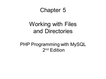 Chapter 5 Working with Files and Directories PHP Programming with MySQL 2 nd Edition.