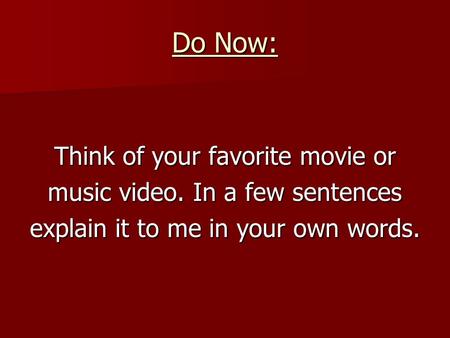 Do Now: Think of your favorite movie or music video. In a few sentences explain it to me in your own words.