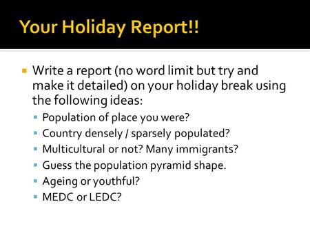  Write a report (no word limit but try and make it detailed) on your holiday break using the following ideas:  Population of place you were?  Country.
