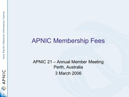 1 APNIC Membership Fees APNIC 21 – Annual Member Meeting Perth, Australia 3 March 2006.
