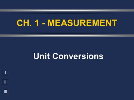 I II III Unit Conversions CH. 1 - MEASUREMENT. A. SI Prefix Conversions mega-M10 6 deci-d10 -1 centi-c10 -2 milli-m10 -3 PrefixSymbolFactor micro-  10.
