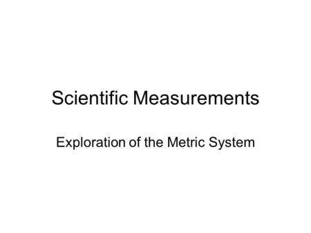 Scientific Measurements Exploration of the Metric System.