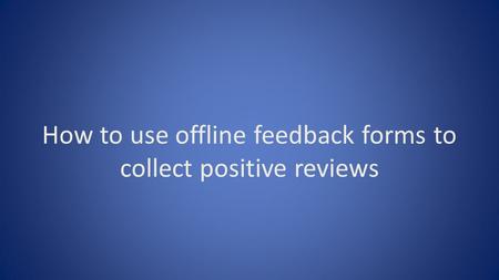 How to use offline feedback forms to collect positive reviews.