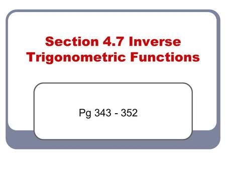 Section 4.7 Inverse Trigonometric Functions Pg 343 - 352.