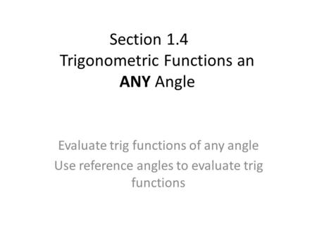 Section 1.4 Trigonometric Functions an ANY Angle Evaluate trig functions of any angle Use reference angles to evaluate trig functions.