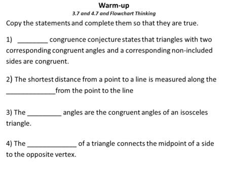 Warm-up 3.7 and 4.7 and Flowchart Thinking Copy the statements and complete them so that they are true. 1)________ congruence conjecture states that triangles.