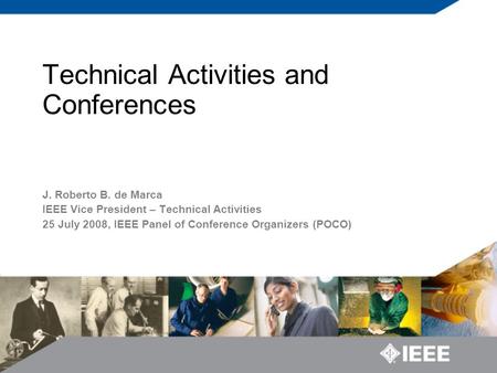 Technical Activities and Conferences J. Roberto B. de Marca IEEE Vice President – Technical Activities 25 July 2008, IEEE Panel of Conference Organizers.