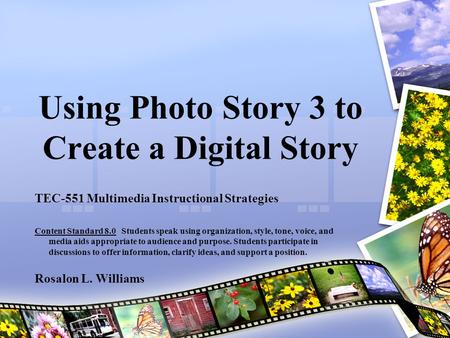 Using Photo Story 3 to Create a Digital Story TEC-551 Multimedia Instructional Strategies Content Standard 8.0 Students speak using organization, style,