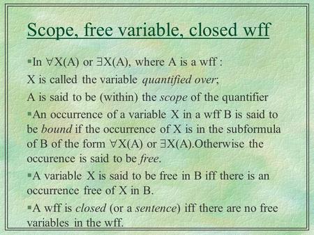 Scope, free variable, closed wff §In  X(A) or  X(A), where A is a wff : X is called the variable quantified over; A is said to be (within) the scope.