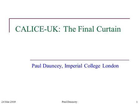 24 Mar 2009Paul Dauncey1 CALICE-UK: The Final Curtain Paul Dauncey, Imperial College London.