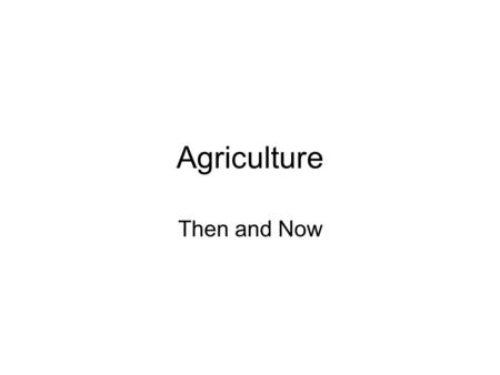 Agriculture Then and Now.