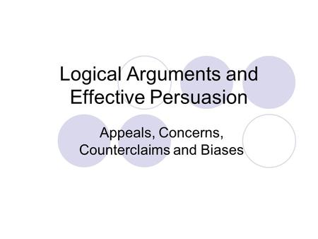 Logical Arguments and Effective Persuasion Appeals, Concerns, Counterclaims and Biases.