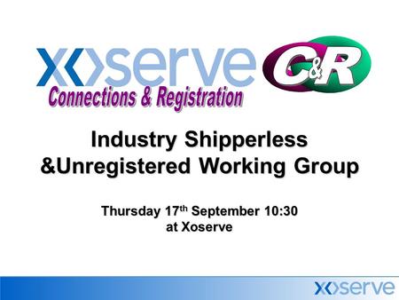 Industry Shipperless &Unregistered Working Group Thursday 17 th September 10:30 at Xoserve.