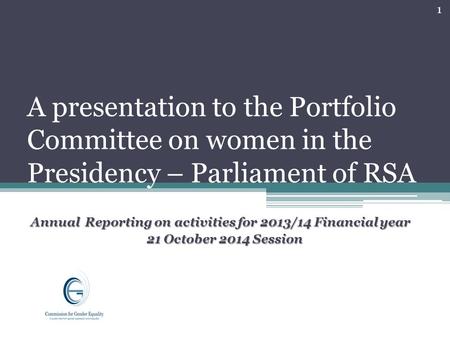 A presentation to the Portfolio Committee on women in the Presidency – Parliament of RSA Annual Reporting on activities for 2013/14 Financial year 21 October.