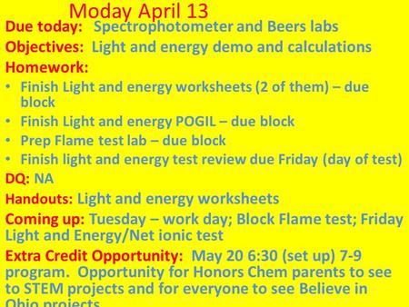 Moday April 13 Due today: Spectrophotometer and Beers labs Objectives: Light and energy demo and calculations Homework: Finish Light and energy worksheets.