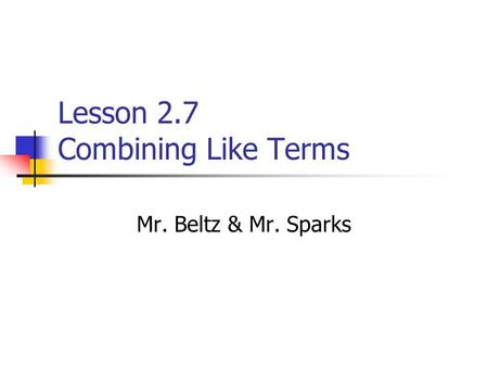 Lesson 2.7 Combining Like Terms Mr. Beltz & Mr. Sparks.