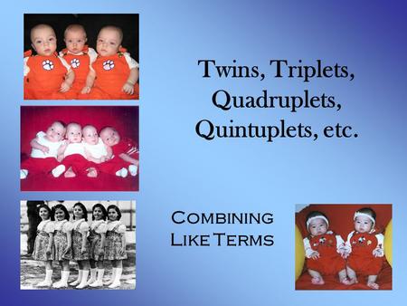 Twins, Triplets, Quadruplets, Quintuplets, etc. Combining Like Terms.