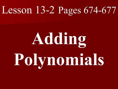 Lesson 13-2 Pages 674-677 Adding Polynomials. What you will learn! 1. How to add polynomials.