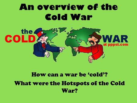 An overview of the Cold War How can a war be ‘cold’? What were the Hotspots of the Cold War?