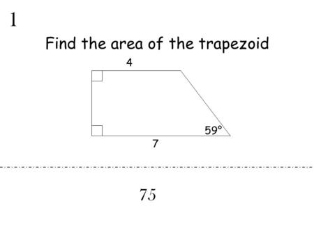 Find the area of the trapezoid 4 59° 7 1 75. Find x. 2 20 12x -5 8x +11 7x.