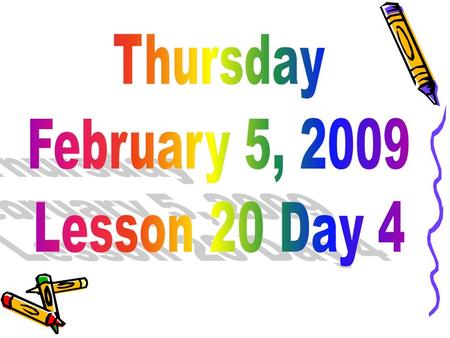 Thursday February 5, 2009 Lesson 20 Day 4.