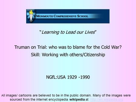 “Learning to Lead our Lives” Truman on Trial: who was to blame for the Cold War? Skill: Working with others/Citizenship NGfL:USA 1929 -1990 A ll images/