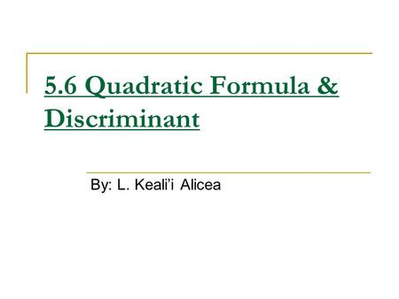 5.6 Quadratic Formula & Discriminant By: L. Keali’i Alicea.